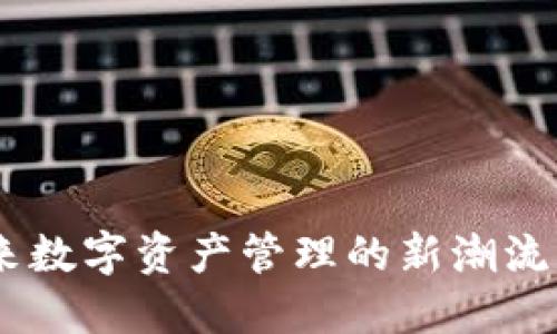 区块链IMT钱包：未来数字资产管理的新潮流，您准备好迎接了吗？
