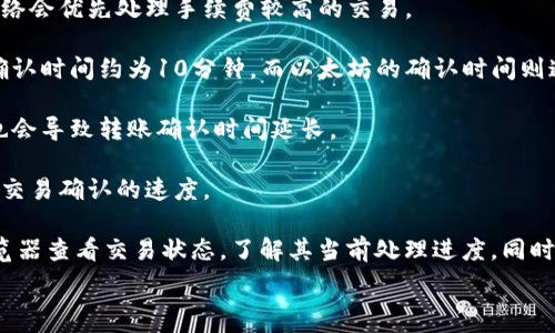  

对于 Tokenim 转账的确认时间，通常取决于多个因素，包括网络的拥堵情况、所使用的区块链技术以及所设置的交易费用等。以下是一些常见的影响因素：

1. **网络拥堵**：在高峰期，转账可能需要更长的时间才能得到确认。例如，在交易量大的时刻，交易可能会排队等待处理。

2. **交易费用**：支付更高的手续费通常能加速确认时间。大多数区块链网络会优先处理手续费较高的交易。

3. **区块链类型**：不同的区块链有不同的确认时间，例如，比特币的平均确认时间约为10分钟，而以太坊的确认时间则通常较短，约为15秒到5分钟不等。

4. **网络状态**：在某些情况下，区块链网络可能出现技术问题或故障，这也会导致转账确认时间延长。

5. **区块生成时间**：每个区块链都有其独特的区块生成时间，直接影响到交易确认的速度。

如果您在使用 Tokenim 进行转账后，发现确认时间过长，可以通过区块浏览器查看交易状态，了解其当前处理进度。同时，确保您在进行交易时选择了合适的费用和时间策略，以便获得更快的确认。

如需了解更多关于 Tokenim 或其它区块链服务的信息，请随时询问！