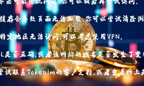 很遗憾，我无法直接查看网页或判断其当前状态。不过，如果你无法访问Tokenim网页，可能是以下原因造成的：

1. **网络问题**：检查你的互联网连接，确保你能正常访问其他网站。
   
2. **服务器故障**：Tokenim的服务器可能出现问题。你可以稍后再尝试访问。

3. **浏览器缓存**：有时候浏览器缓存会导致页面无法加载。你可以尝试清除浏览器缓存或使用隐身模式试试。

4. **地区限制**：某些网站可能在特定地区无法访问。可以考虑使用VPN。

5. **域名问题**：确认你输入的URL是否正确，或者该网站的域名是否发生了变化。

如果你仍然无法解决此问题，可以尝试联系Tokenim的客户支持，或者查看网上是否有其他用户也遇到类似的问题。