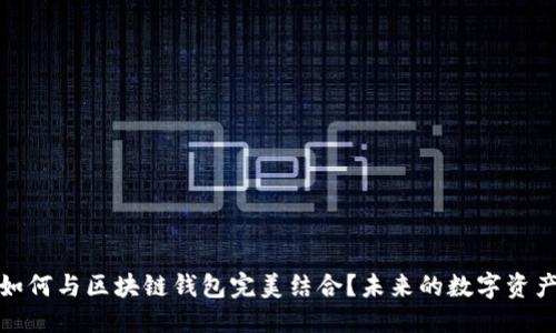推荐：  
三星手机如何与区块链钱包完美结合？未来的数字资产管理之路
