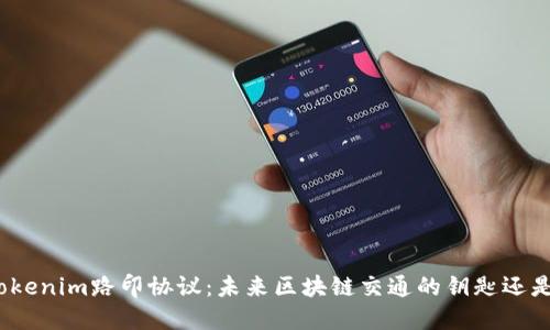 探索Tokenim路印协议：未来区块链交通的钥匙还是迷雾？
